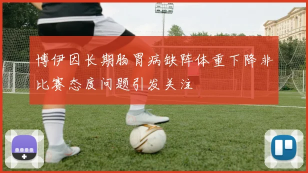 博伊因长期肠胃病缺阵体重下降非比赛态度问题引发关注